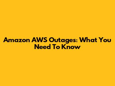 Amazon AWS Outages: What You Need To Know