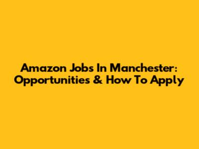 Amazon Jobs In Manchester: Opportunities & How To Apply