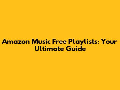 Amazon Music Free Playlists: Your Ultimate Guide