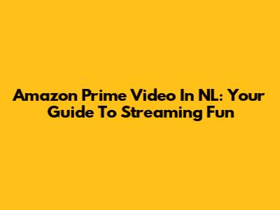 Amazon Prime Video In NL: Your Guide To Streaming Fun