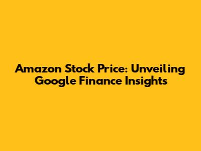 Amazon Stock Price: Unveiling Google Finance Insights