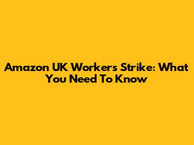 Amazon UK Workers Strike: What You Need To Know