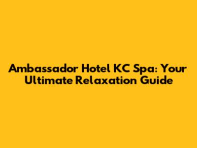 Ambassador Hotel KC Spa: Your Ultimate Relaxation Guide