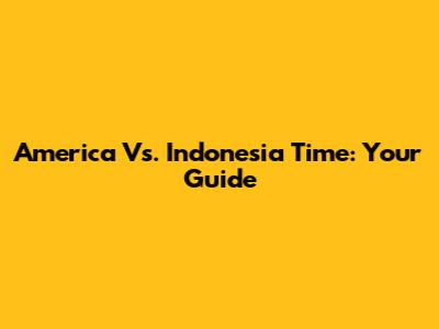 America Vs. Indonesia Time: Your Guide