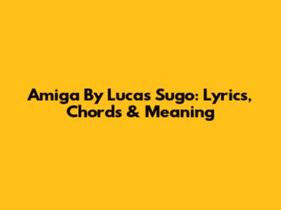Amiga By Lucas Sugo: Lyrics, Chords & Meaning