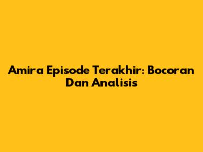 Amira Episode Terakhir: Bocoran Dan Analisis