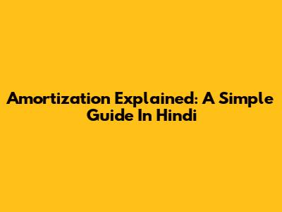 Amortization Explained: A Simple Guide In Hindi