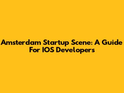 Amsterdam Startup Scene: A Guide For IOS Developers