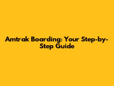 Amtrak Boarding: Your Step-by-Step Guide