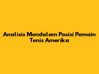 Analisis Mendalam Posisi Pemain Tenis Amerika