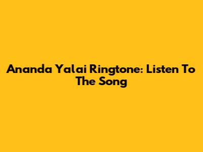 Ananda Yalai Ringtone: Listen To The Song