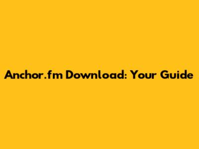 Anchor.fm Download: Your Guide