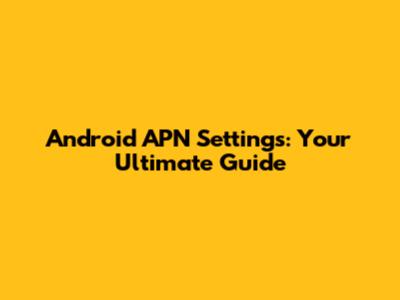 Android APN Settings: Your Ultimate Guide