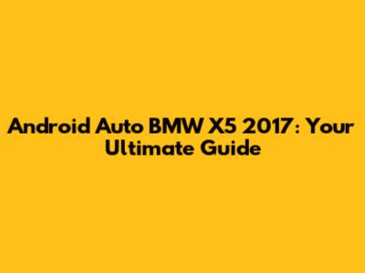 Android Auto BMW X5 2017: Your Ultimate Guide