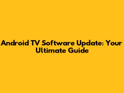 Android TV Software Update: Your Ultimate Guide