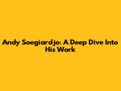 Andy Soegiardjo: A Deep Dive Into His Work