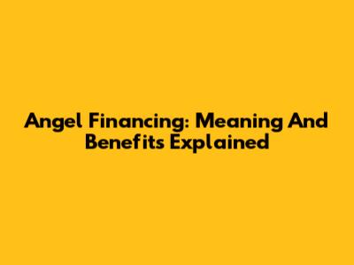 Angel Financing: Meaning And Benefits Explained