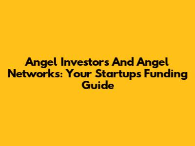 Angel Investors And Angel Networks: Your Startup's Funding Guide