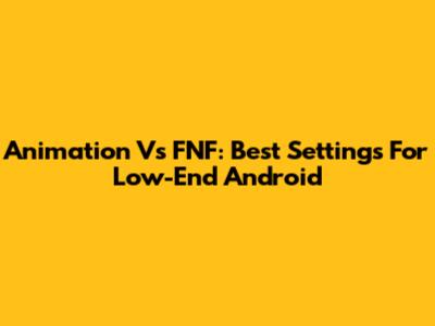 Animation Vs FNF: Best Settings For Low-End Android