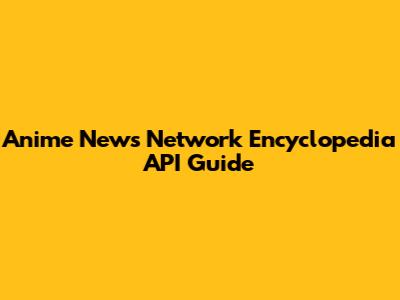 Anime News Network Encyclopedia API Guide