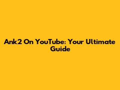 Ank2 On YouTube: Your Ultimate Guide