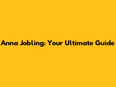 Anna Jobling: Your Ultimate Guide