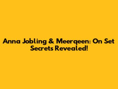 Anna Jobling & Meerqeen: On Set Secrets Revealed!