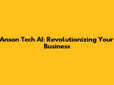 Anson Tech AI: Revolutionizing Your Business