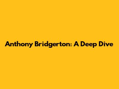 Anthony Bridgerton: A Deep Dive