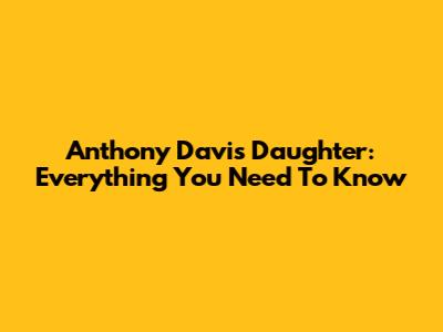 Anthony Davis' Daughter: Everything You Need To Know