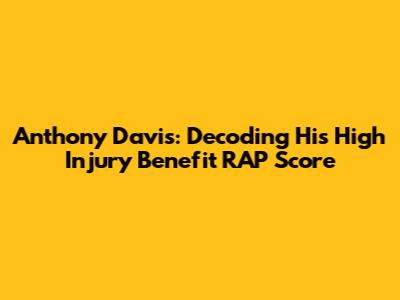 Anthony Davis: Decoding His High Injury Benefit RAP Score