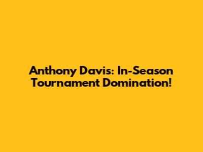 Anthony Davis: In-Season Tournament Domination!