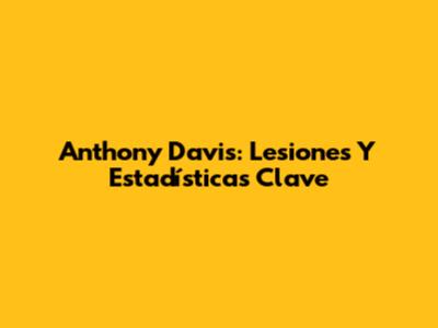 Anthony Davis: Lesiones Y Estadísticas Clave