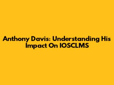 Anthony Davis: Understanding His Impact On IOSCLMS