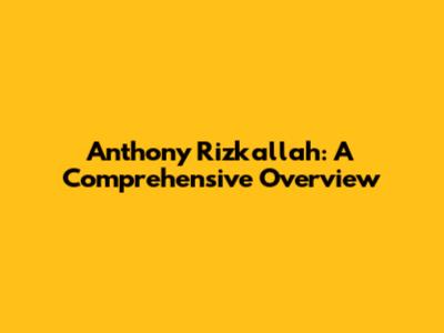 Anthony Rizkallah: A Comprehensive Overview
