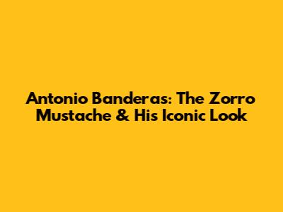 Antonio Banderas: The Zorro Mustache & His Iconic Look