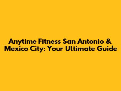 Anytime Fitness San Antonio & Mexico City: Your Ultimate Guide