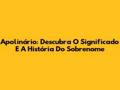 Apolinário: Descubra O Significado E A História Do Sobrenome