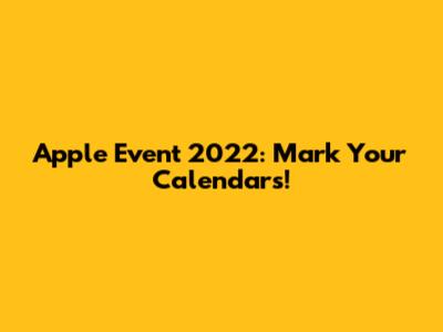Apple Event 2022: Mark Your Calendars!