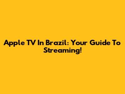 Apple TV In Brazil: Your Guide To Streaming!