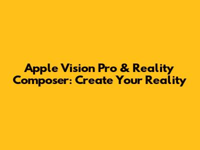 Apple Vision Pro & Reality Composer: Create Your Reality