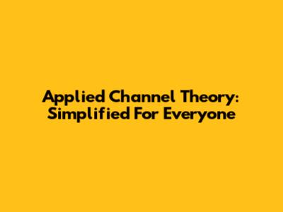 Applied Channel Theory: Simplified For Everyone