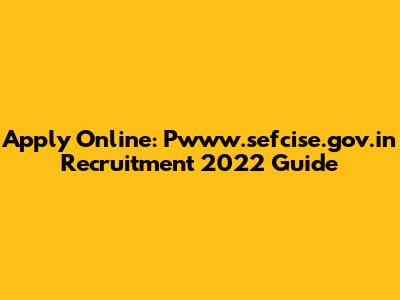 Apply Online: Pwww.sefcise.gov.in Recruitment 2022 Guide