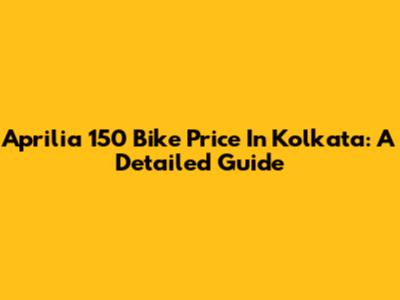 Aprilia 150 Bike Price In Kolkata: A Detailed Guide