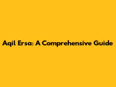 Aqil Ersa: A Comprehensive Guide