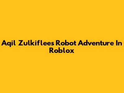 Aqil Zulkiflee's Robot Adventure In Roblox