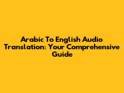 Arabic To English Audio Translation: Your Comprehensive Guide
