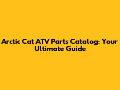 Arctic Cat ATV Parts Catalog: Your Ultimate Guide