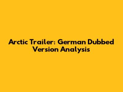 Arctic Trailer: German Dubbed Version Analysis