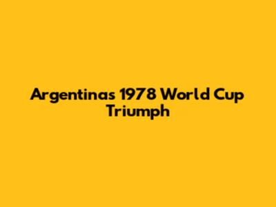 Argentina's 1978 World Cup Triumph